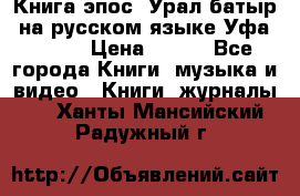 Книга эпос “Урал-батыр“ на русском языке Уфа, 1981 › Цена ­ 500 - Все города Книги, музыка и видео » Книги, журналы   . Ханты-Мансийский,Радужный г.